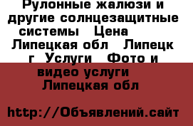 Рулонные жалюзи и другие солнцезащитные системы › Цена ­ 700 - Липецкая обл., Липецк г. Услуги » Фото и видео услуги   . Липецкая обл.